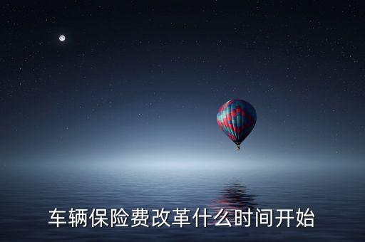 安徽車險什么時候費改，車輛保險費改革什么時間開始