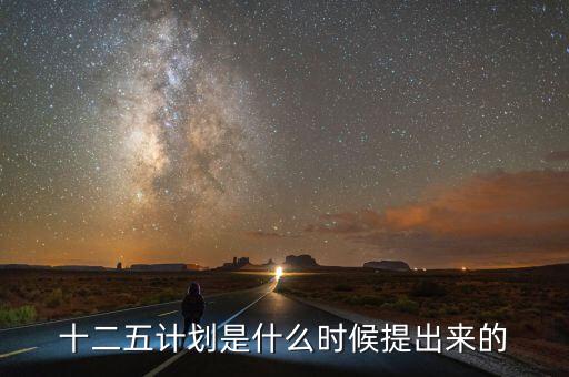 十二五規(guī)劃是什么時(shí)候提出的，十二五規(guī)劃的起止時(shí)間