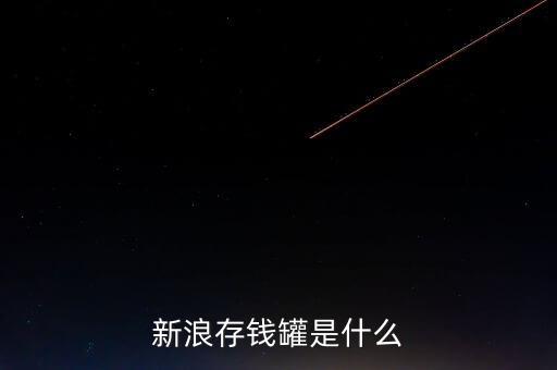 新浪微錢包和存錢罐有什么區(qū)別，新浪微財富存錢罐收益怎么樣