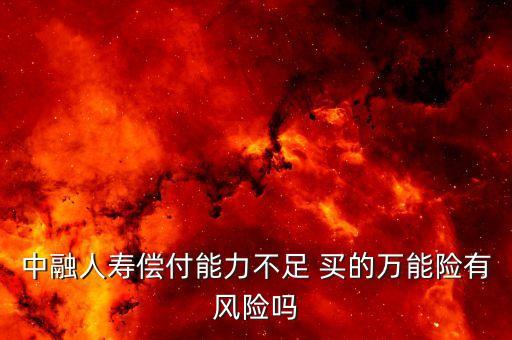 中融人壽出什么事了，中融人壽償付能力不足 買的萬能險(xiǎn)有風(fēng)險(xiǎn)嗎