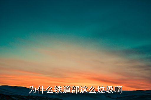 鐵道部為什么，為什么鐵道部這么垃圾啊