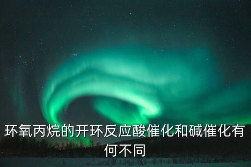 環(huán)氧丙烷的開(kāi)環(huán)反應(yīng)酸催化和堿催化有何不同