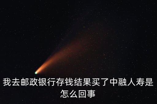 我去郵政銀行存錢(qián)結(jié)果買了中融人壽是怎么回事