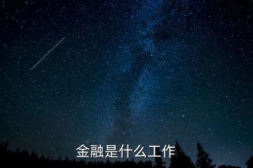 金融是指什么工作，金融一般是做什么工作的