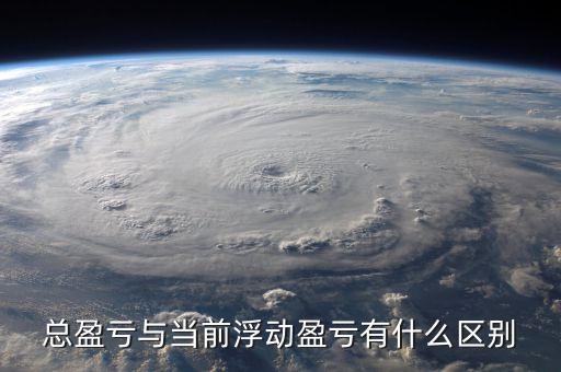 總盈虧與當前浮動盈虧有什么區(qū)別