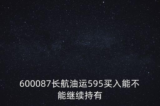 600087長航油運(yùn)595買入能不能繼續(xù)持有