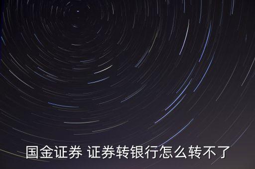 國金證券為什么不能轉(zhuǎn)銀行，國金證券 證券轉(zhuǎn)銀行怎么轉(zhuǎn)不了