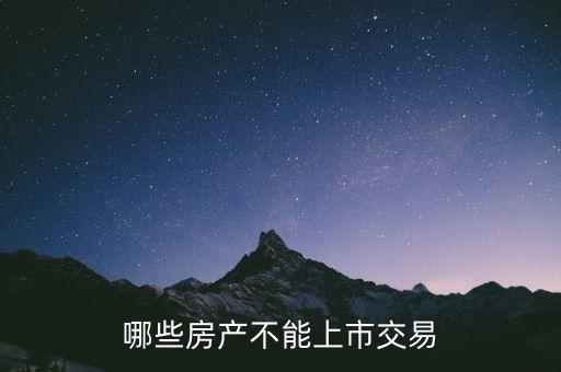 不滿足什么條件不能上市，哪些房產(chǎn)不能上市交易