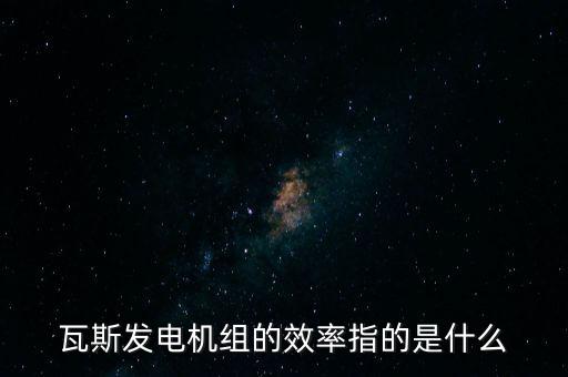 什么是火電廠效率，瓦斯發(fā)電機(jī)組的效率指的是什么