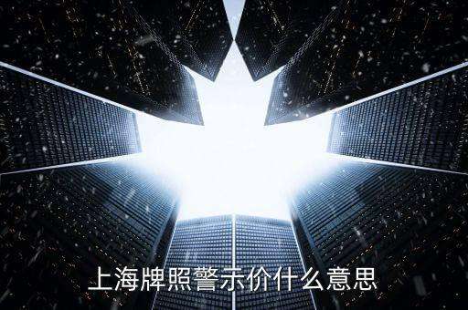 上海車(chē)牌拍賣(mài)警示價(jià)是什么意思，上海牌照警示價(jià)什么意思