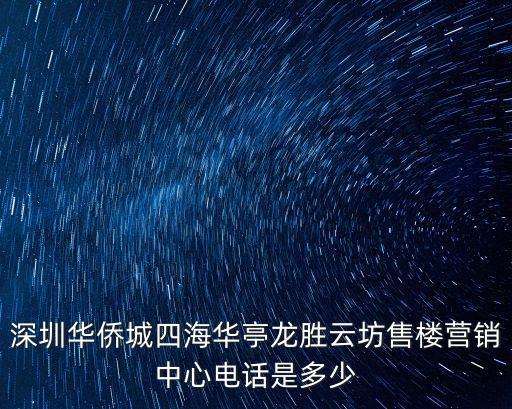 深圳華僑城四海華亭龍勝云坊售樓營(yíng)銷(xiāo)中心電話是多少
