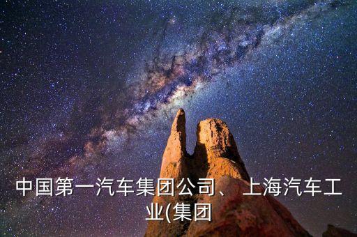 中國(guó)第一汽車集團(tuán)公司、 上海汽車工業(yè)(集團(tuán)