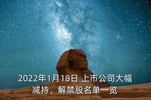 2022年1月18日 上市公司大幅減持、解禁股名單一覽