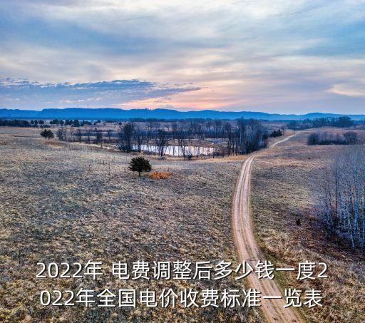 2022年 電費(fèi)調(diào)整后多少錢一度2022年全國電價收費(fèi)標(biāo)準(zhǔn)一覽表