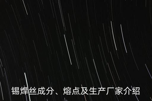 錫焊絲成分、熔點(diǎn)及生產(chǎn)廠家介紹