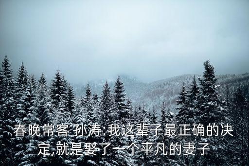 春晚?？?孫濤:我這輩子最正確的決定,就是娶了一個平凡的妻子