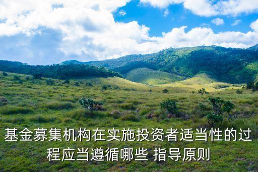 基金募集機(jī)構(gòu)在實(shí)施投資者適當(dāng)性的過程應(yīng)當(dāng)遵循哪些 指導(dǎo)原則
