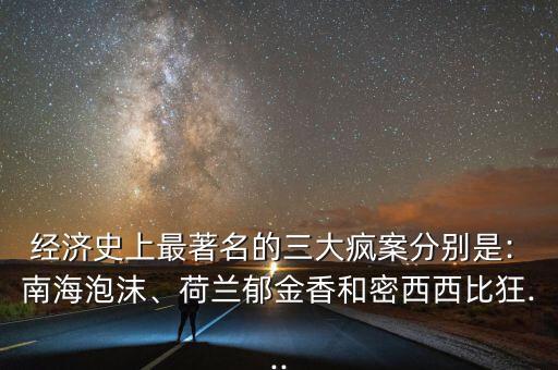 經(jīng)濟(jì)史上最著名的三大瘋案分別是: 南海泡沫、荷蘭郁金香和密西西比狂...