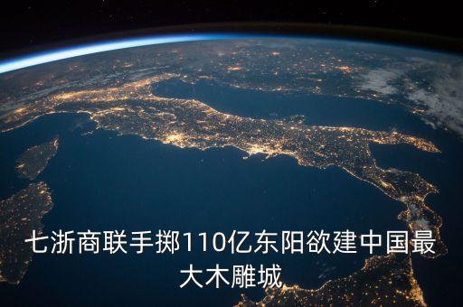 七浙商聯(lián)手?jǐn)S110億東陽欲建中國(guó)最大木雕城
