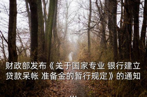 財(cái)政部發(fā)布《關(guān)于國(guó)家專業(yè) 銀行建立貸款呆帳 準(zhǔn)備金的暫行規(guī)定》的通知...