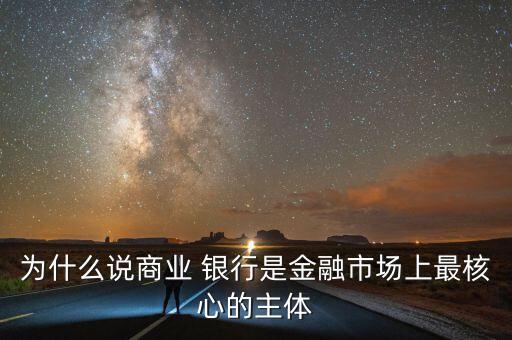 為什么說(shuō)商業(yè) 銀行是金融市場(chǎng)上最核心的主體