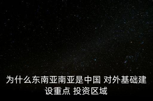 為什么東南亞南亞是中國 對外基礎建設重點 投資區(qū)域
