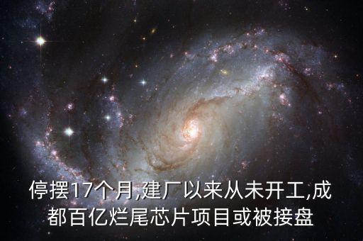 停擺17個月,建廠以來從未開工,成都百億爛尾芯片項(xiàng)目或被接盤