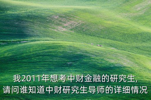 我2011年想考中財(cái)金融的研究生,請問誰知道中財(cái)研究生導(dǎo)師的詳細(xì)情況