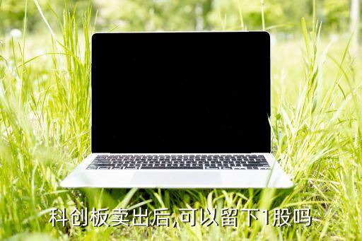 科創(chuàng)板賣(mài)出后,可以留下1股嗎