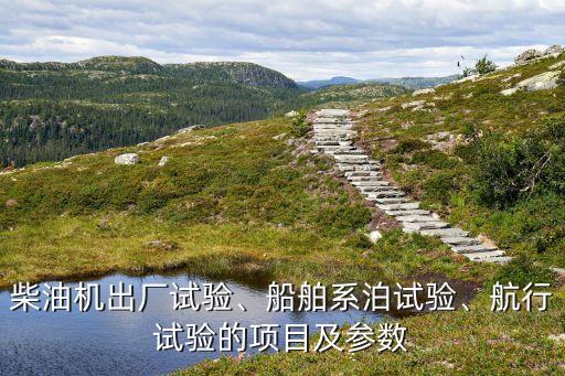 柴油機出廠試驗、船舶系泊試驗、航行試驗的項目及參數(shù)