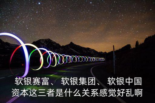  軟銀賽富、 軟銀集團(tuán)、 軟銀中國資本這三者是什么關(guān)系感覺好亂啊