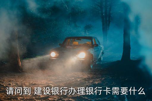 請(qǐng)問(wèn)到 建設(shè)銀行辦理銀行卡需要什么