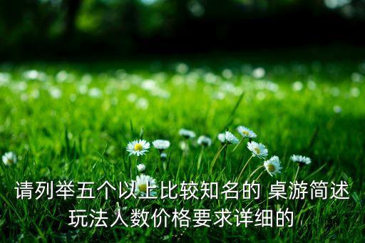 請列舉五個(gè)以上比較知名的 桌游簡述玩法人數(shù)價(jià)格要求詳細(xì)的