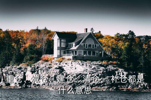 重倉(cāng)、減倉(cāng)、建倉(cāng)、清倉(cāng)、 補(bǔ)倉(cāng)都是什么意思