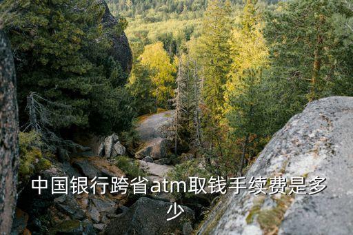  中國(guó)銀行跨省atm取錢手續(xù)費(fèi)是多少