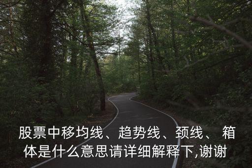  股票中移均線、趨勢線、頸線、 箱體是什么意思請?jiān)敿?xì)解釋下,謝謝