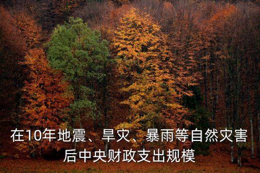 在10年地震、旱災(zāi)、暴雨等自然災(zāi)害后中央財政支出規(guī)模