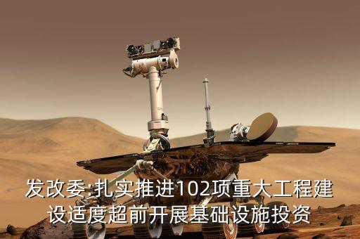 發(fā)改委:扎實推進102項重大工程建設適度超前開展基礎設施投資