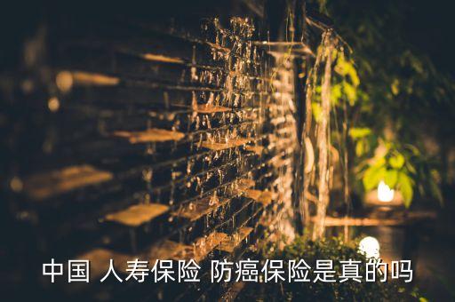 中國 人壽保險(xiǎn) 防癌保險(xiǎn)是真的嗎