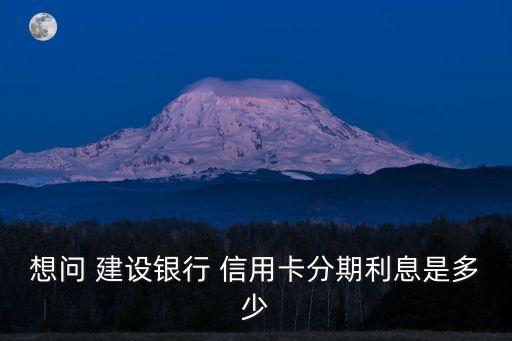 建設(shè)銀行信用卡分期付款利率,蘋(píng)果建設(shè)銀行分期付款要信用卡嗎