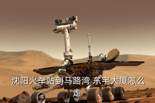  沈陽(yáng)火車站到馬路灣 東宇大廈怎么走