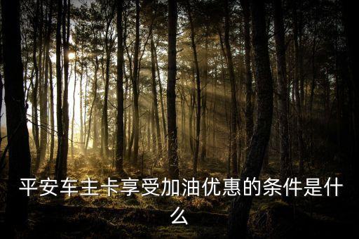  平安車(chē)主卡享受加油優(yōu)惠的條件是什么