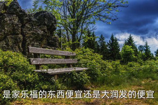 是家樂福的東西便宜還是大潤(rùn)發(fā)的便宜