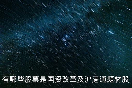 有哪些股票是國(guó)資改革及滬港通題材股