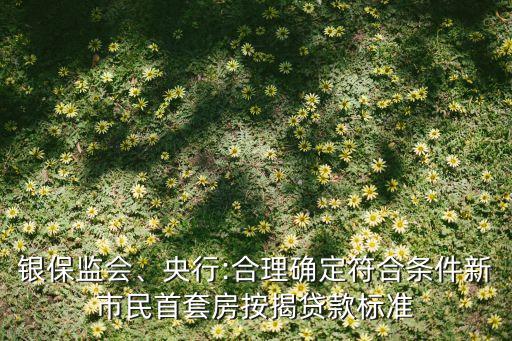 銀保監(jiān)會(huì)、央行:合理確定符合條件新市民首套房按揭貸款標(biāo)準(zhǔn)