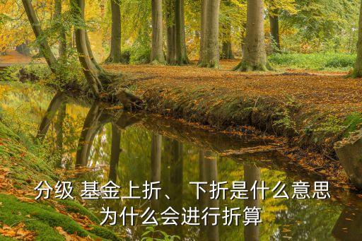  分級 基金上折、 下折是什么意思為什么會(huì)進(jìn)行折算