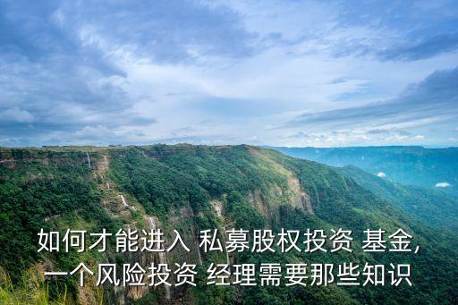 如何才能進(jìn)入 私募股權(quán)投資 基金,一個(gè)風(fēng)險(xiǎn)投資 經(jīng)理需要那些知識(shí)