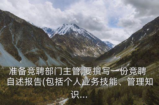 準備競聘部門主管,要撰寫一份競聘 自述報告(包括個人業(yè)務技能、管理知識...