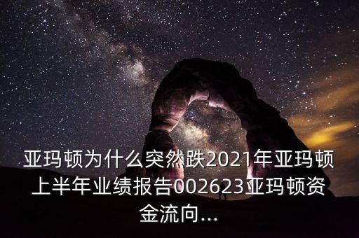 亞瑪頓為什么突然跌2021年亞瑪頓上半年業(yè)績報告002623亞瑪頓資金流向...