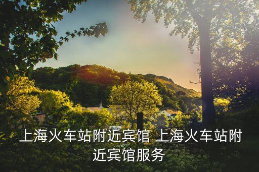  上?；疖囌靖浇e館 上?；疖囌靖浇e館服務(wù)